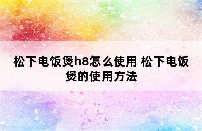 松下电饭煲h8怎么使用 松下电饭煲的使用方法